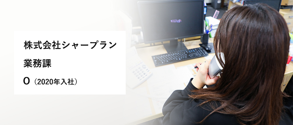 株式会社シャープラン
業務課
O（2020年入社）